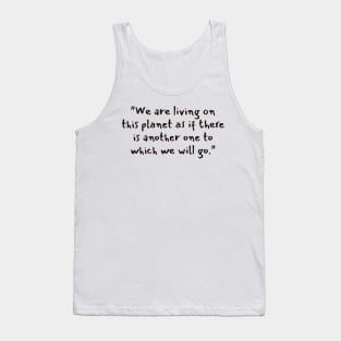 "We are living on this planet as if there is another one to which we will go." Tank Top